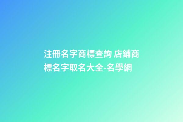 注冊名字商標查詢 店鋪商標名字取名大全-名學網